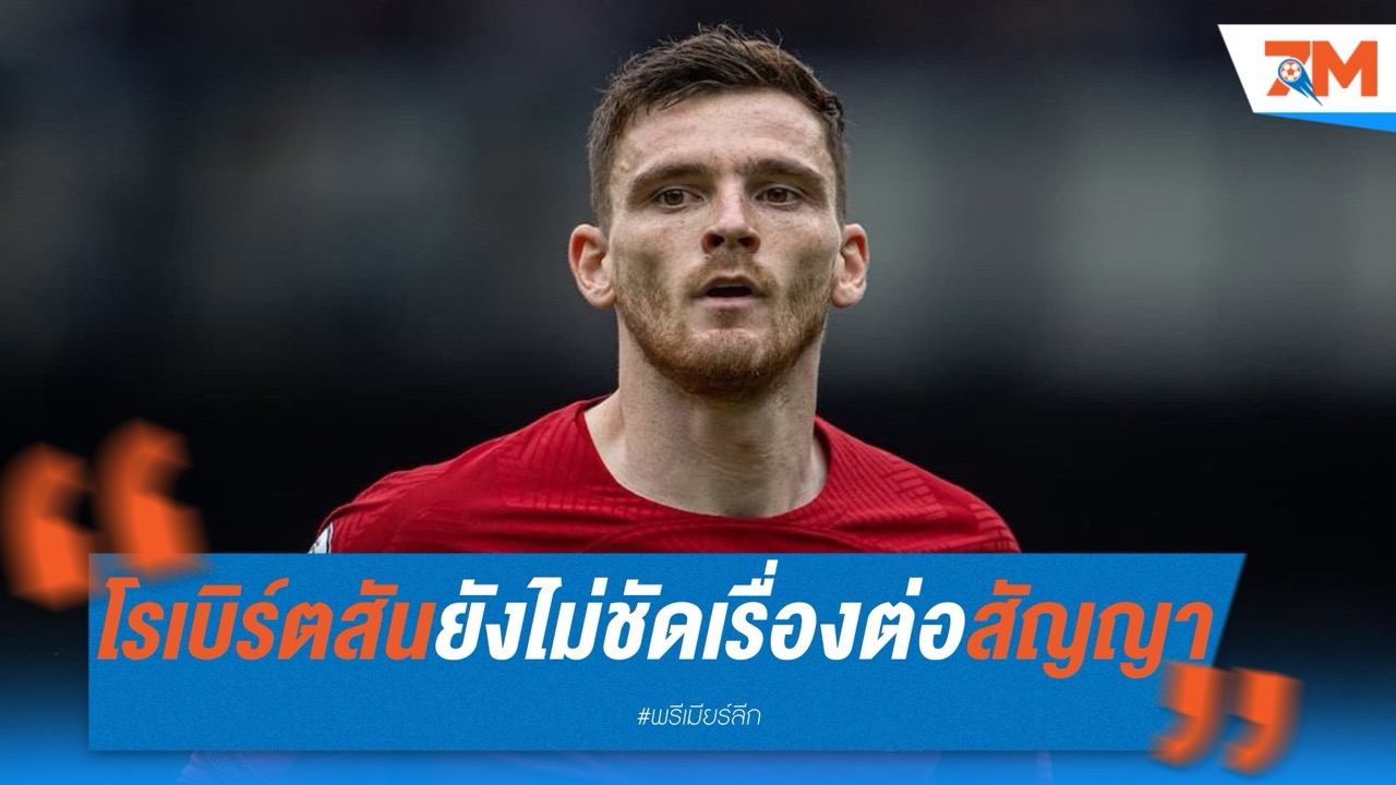 โรเบิร์ตสันเผยยังไม่ชัดเรื่องต่อสัญญา พร้อมรับมือทุกความท้าทายในทีมลิเวอร์พูล