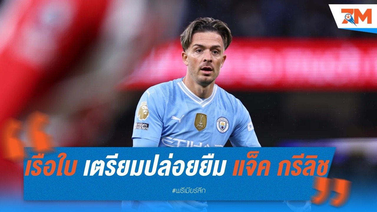 อนาคตสั่นคลอน! แมนฯ ซิตี้ เตรียมปล่อยยืม "แจ็ค กรีลิช" หลังไร้ข้อเสนอซื้อขาด