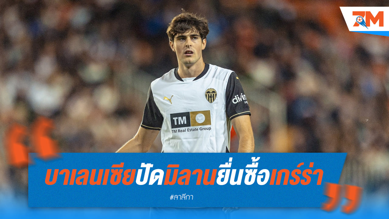 บาเลนเซียไม่ขายง่ายๆ! ปัดข้อเสนอเกร์ร่าจากมิลาน