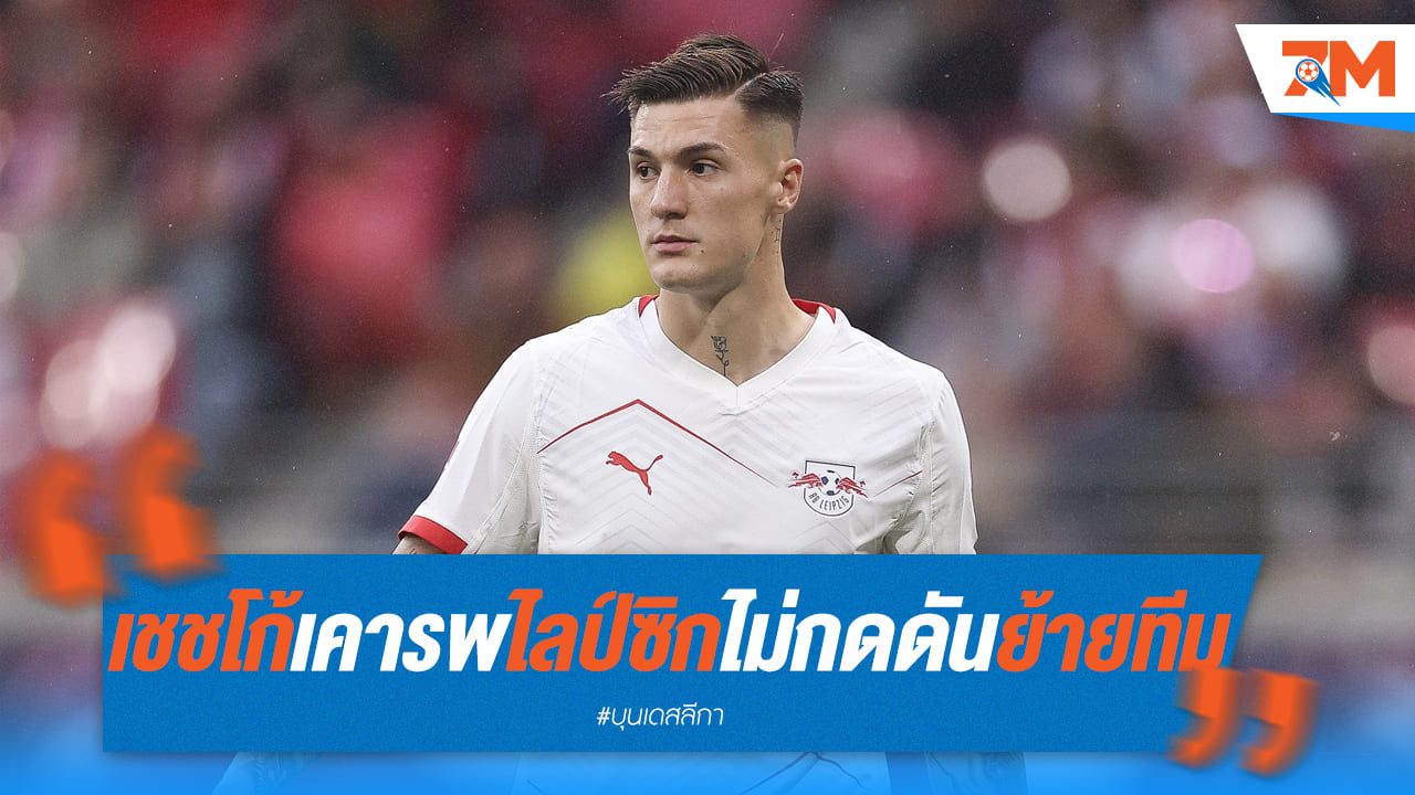 "เชชโก้" ยันไร้แผนบีบไลป์ซิกย้ายทีม ลั่นต้อง "พิเศษ" เท่านั้น!