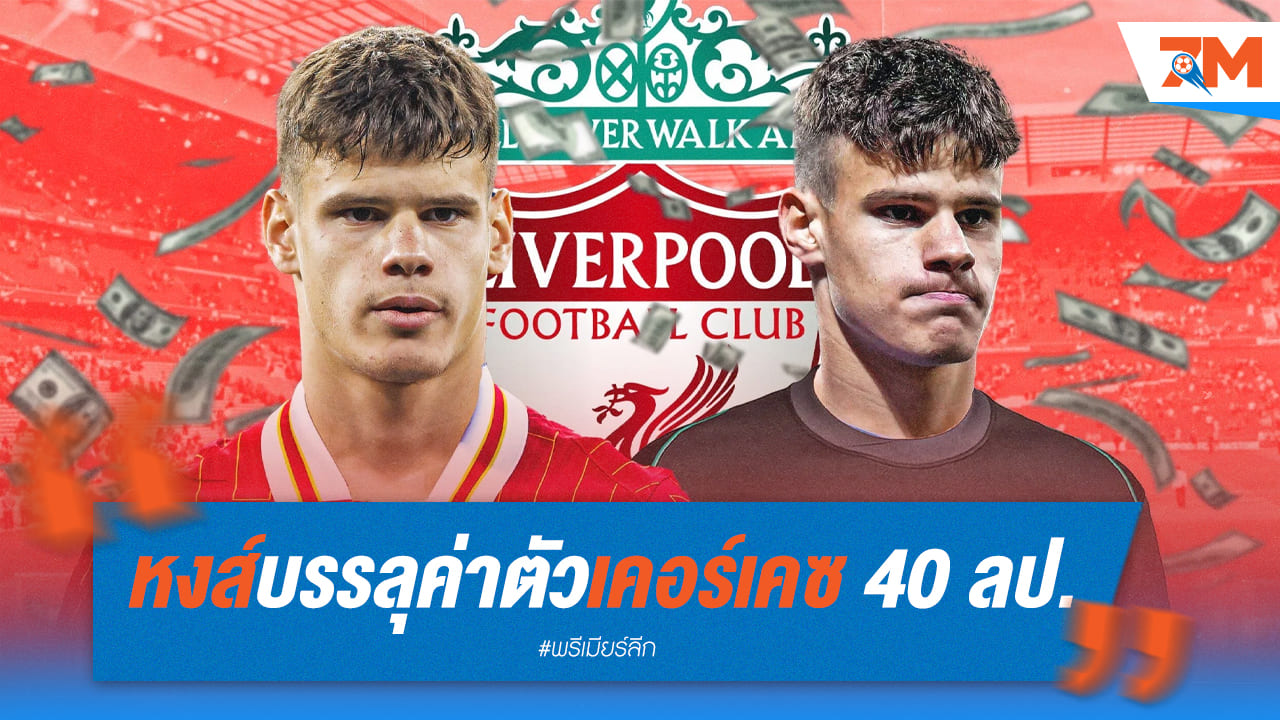 ลิเวอร์พูลจัดหนัก! คว้าเคอร์เคซ 40 ล. ปอนด์ ยอดรวมเสริมทัพแตะ 196 ล.