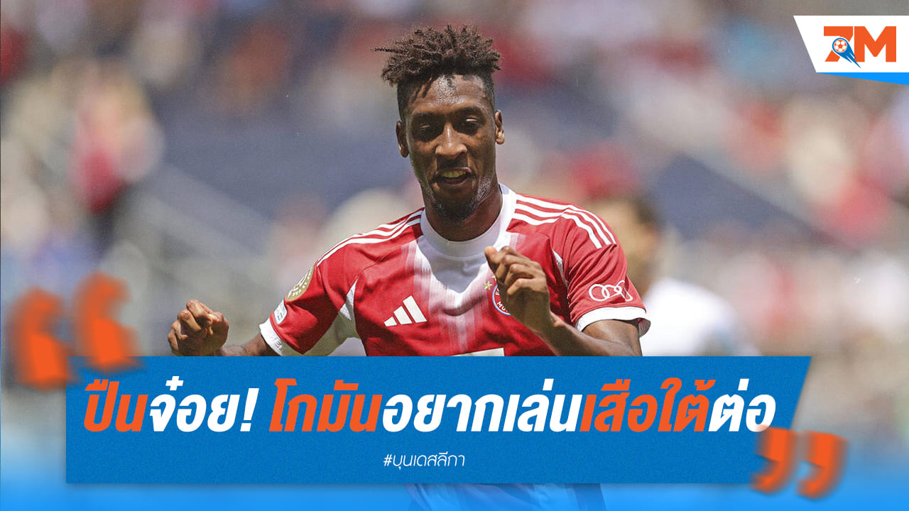 ปืนใหญ่ชวด! 'โกมัน' ย้ำชัดขอค้าแข้งกับบาเยิร์น