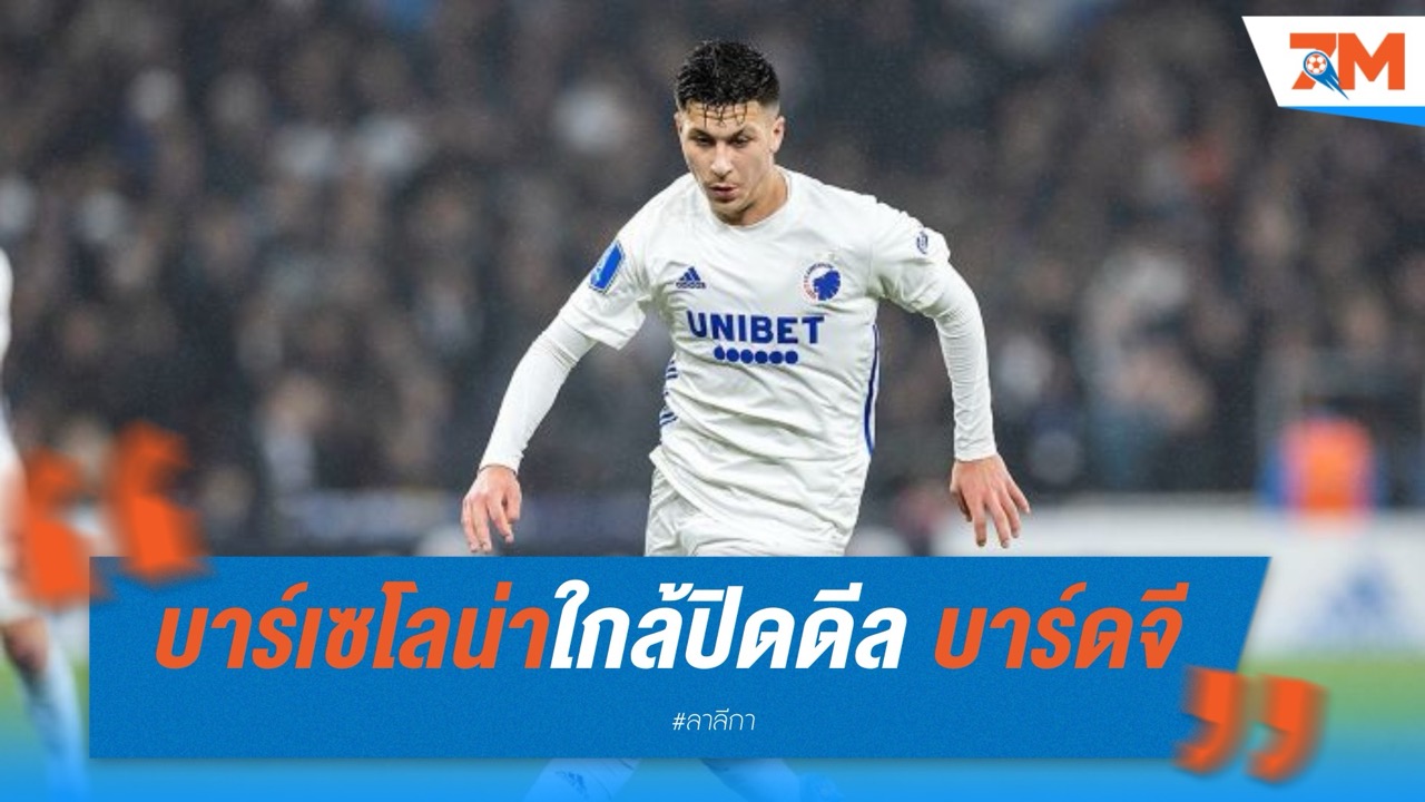 บาร์เซโลน่าใกล้ปิดดีล! "รูนี่ย์ บาร์ดจี" ปีกโคเปนเฮเก้น ค่าตัวเบาแค่ 2 ล้านยูโร