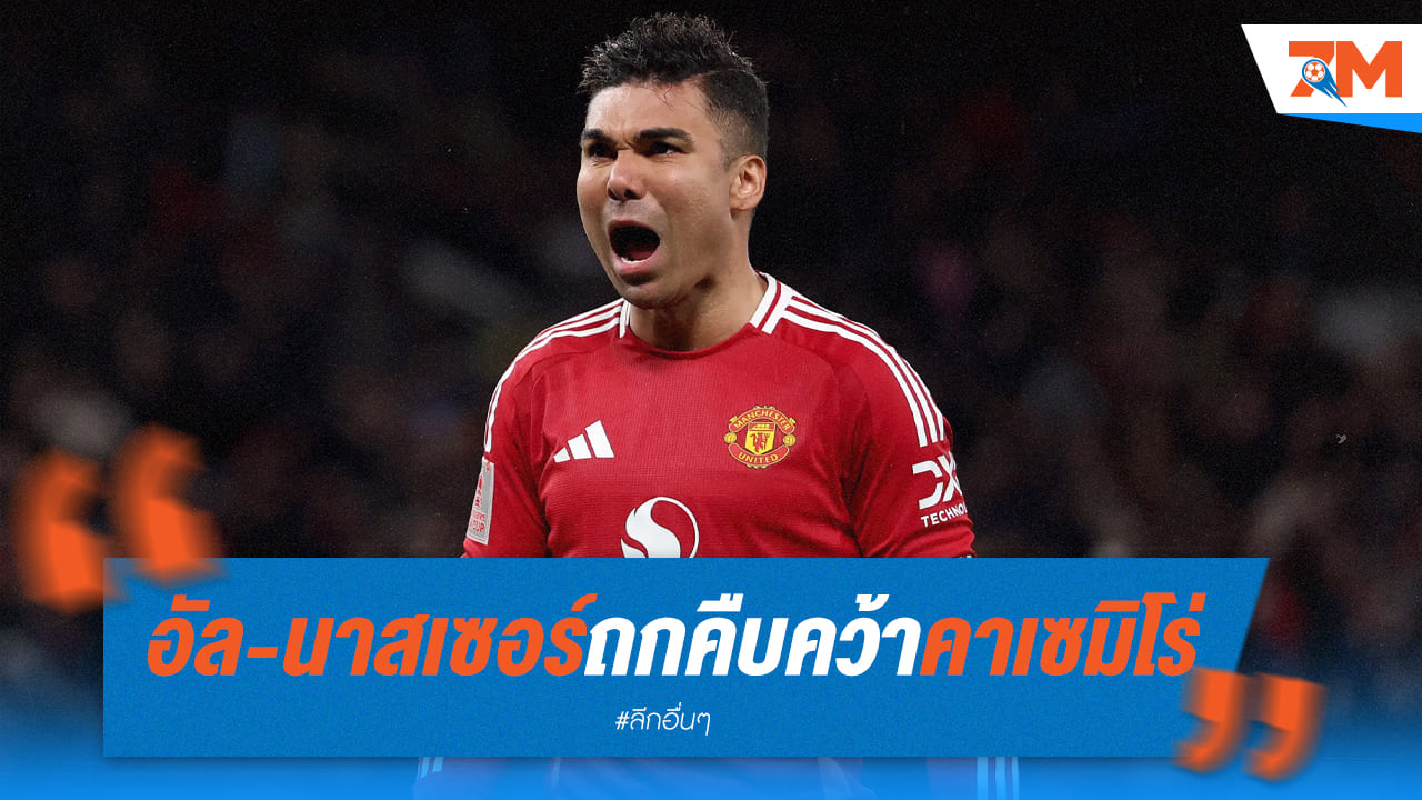 อัล-นาสเซอร์ ใกล้คว้า 'คาเซมิโร่' ถกคืบหน้า!