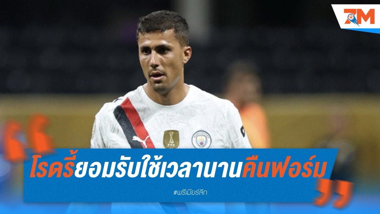 โรดรี้ยอมรับ ต้องใช้เวลาหลายเดือนเรียกฟอร์มเก่ง หลังเดี้ยงยาว