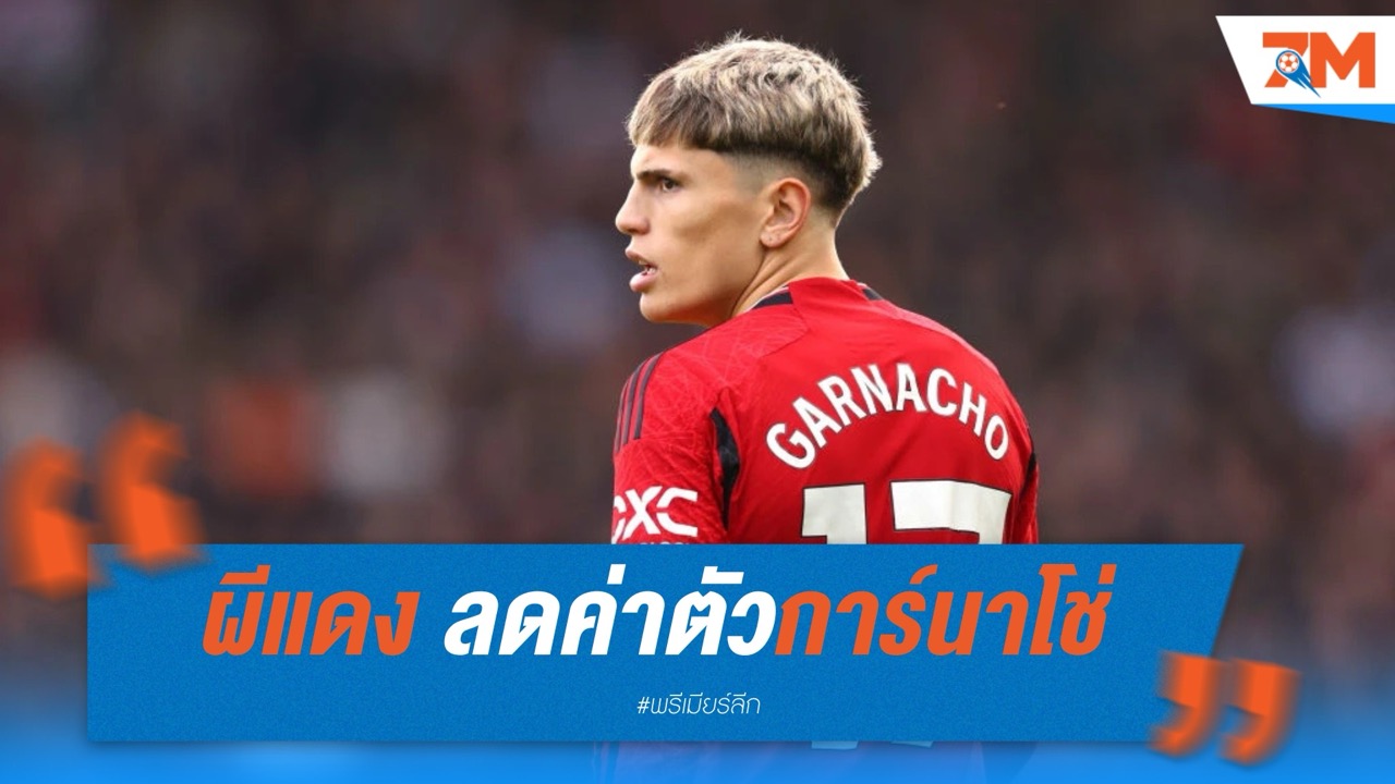 ผีลดค่าตัวการ์นาโช่ เหลือ 45 ล้านปอนด์ หวังขายพ้นทีม