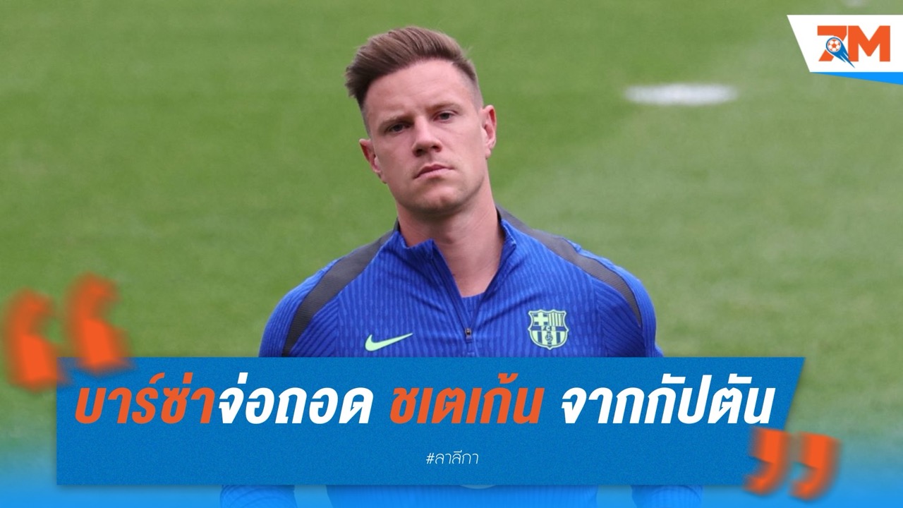 บาร์ซ่าจ่อถอด แทร์ ชเตเก้น จากกัปตัน หากยังรั้นอยู่กับทีม