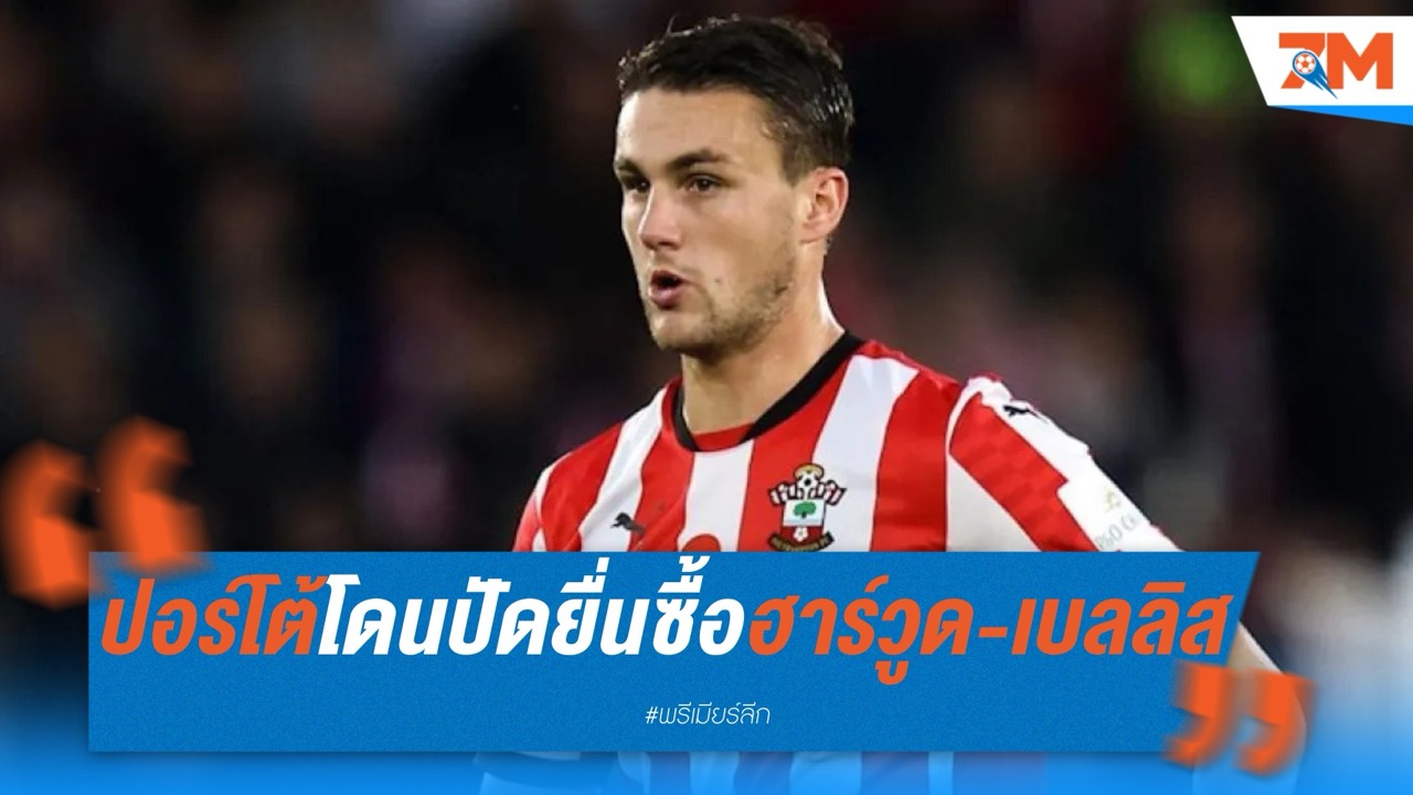 เซาธ์แฮมป์ตัน ปัดข้อเสนอ 19 ล้านปอนด์จาก ปอร์โต้ หวังค่าตัว “ฮาร์วูด-เบลลิส” สูงกว่านี้
