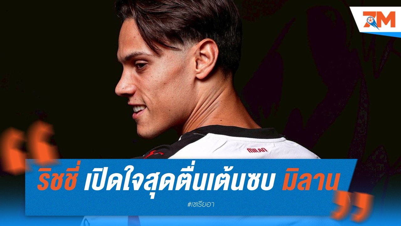 ริชชี่ เปิดใจสุดตื่นเต้นซบ มิลาน รับเกียรติสูงสุดในชีวิตค้าแข้ง