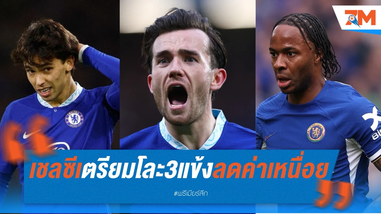 เชลซีเตรียมโละ สเตอร์ลิ่ง-ชิลเวลล์-เฟลิกซ์ ลดค่าเหนื่อย