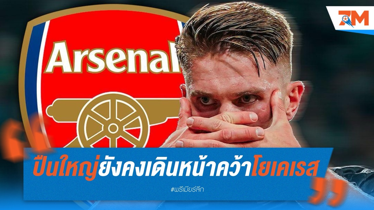 ดีลยังไม่ล่ม! ปืนใหญ่ยังคงเดินหน้าคว้าโยเคเรส