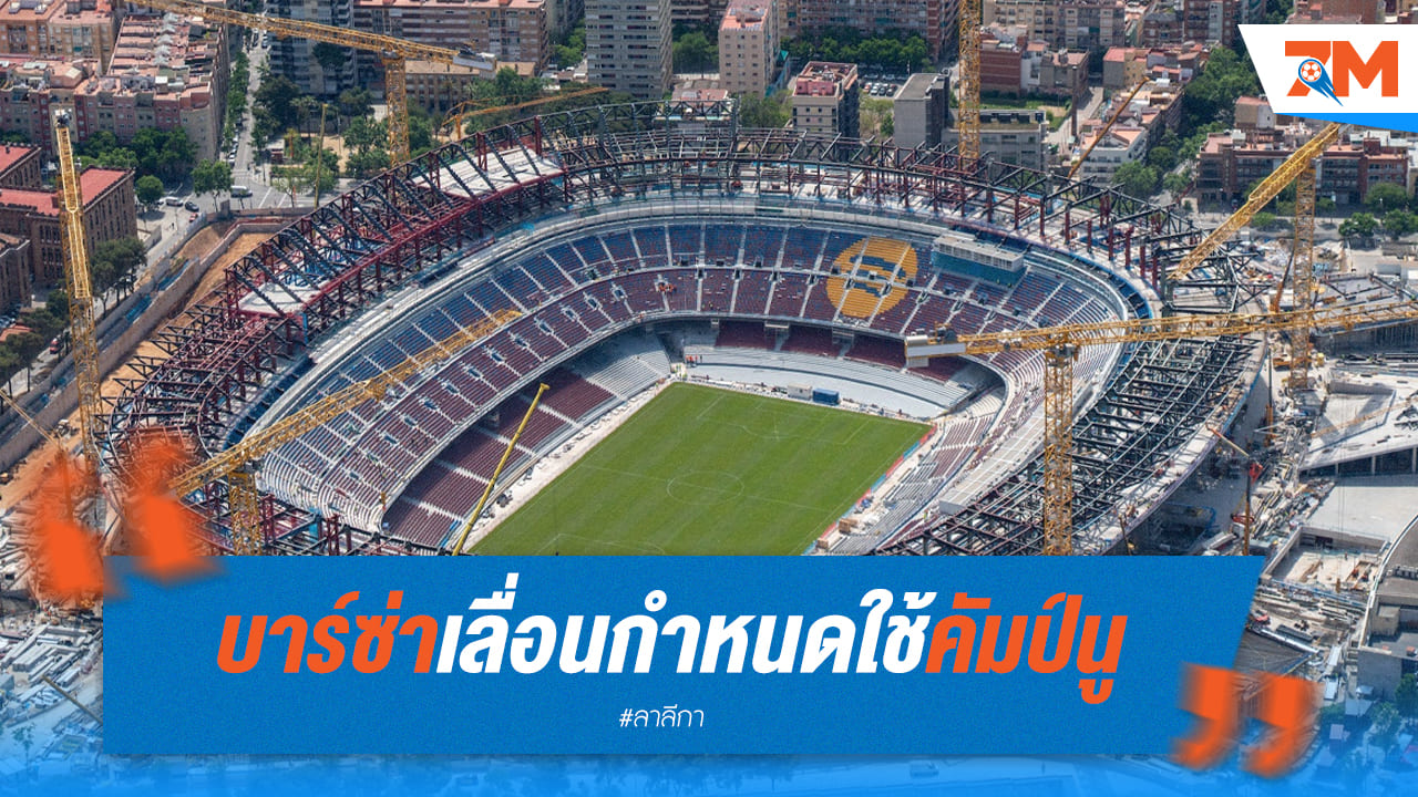 บาร์ซ่าเลื่อนใช้คัมป์นู! เหตุการก่อสร้างล่าช้ากว่ากำหนด