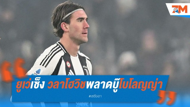 ยูเว่เซ็ง! วลาโฮวิชพลาดบู๊โบโลญญ่า – ทูดอร์ย้ำแม้ไร้ตัวหลักยังมั่นใจ