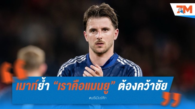 เมาท์ย้ำ “เราคือแมนยู” ไม่ว่าใครลงสนามก็ต้องคว้าชัย – เล็งปิดซีซั่นด้วยแชมป์ยูโรปา