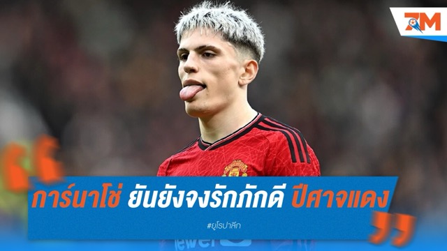 การ์นาโช่ ยันยังจงรักภักดี แมนเชสเตอร์ ยูไนเต็ด แม้ตกเป็นข่าวย้ายทีม