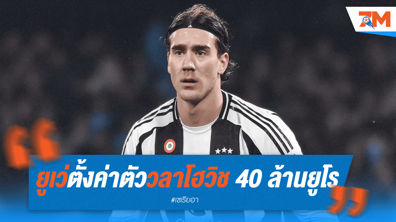 ยูเว่ตั้งค่าหัว "วลาโฮวิช" 40 ลย. พร้อมเปิดโต๊ะเจรจา