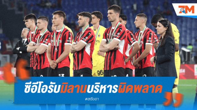 ซีอีโอสารภาพ! มิลานล้มเหลวเอง บริหารพลาดทั้งปี