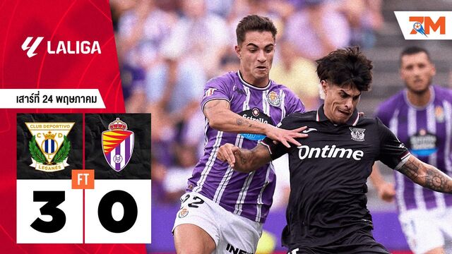ผลบอลวันนี้ เลกาเนส ถล่ม เรอัล บายาโดลิด 3-0