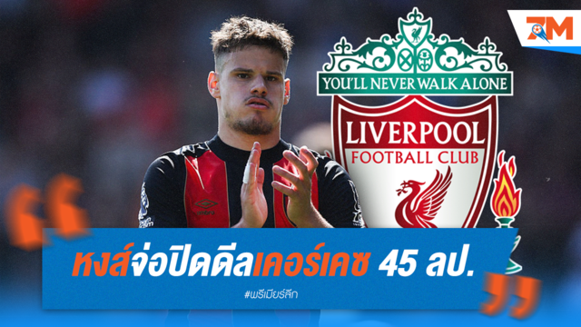 ลิเวอร์พูลจ่อซิว "เคอร์เคซ" คาดปิดดีล 45 ลป. หลังเจรจาราบรื่น!