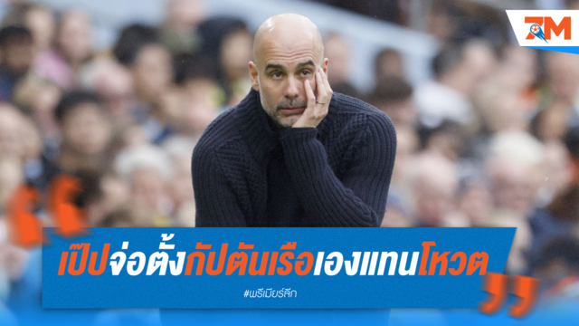 "เป๊ป" เตรียมตั้งกัปตันทีมแมนซิตี้เองแทนการโหวตจากนักเตะในทีม