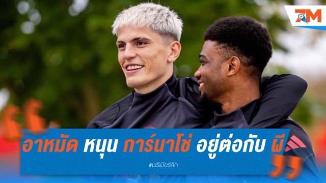 อาหมัด หนุน การ์นาโช่ อยู่ต่อกับ แมนเชสเตอร์ ยูไนเต็ด แม้มีข่าวย้ายทีม