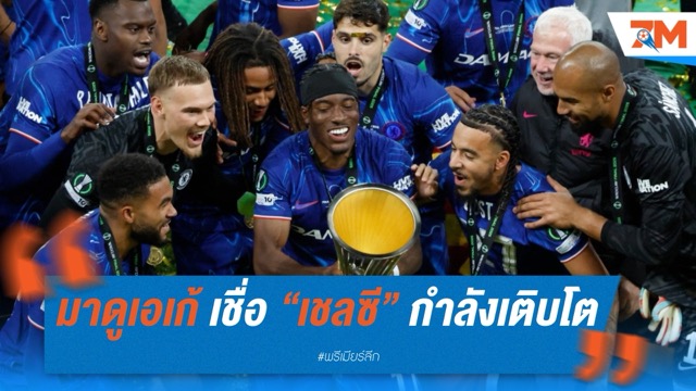 โนนี่ มาดูเอเก้ เชื่อ “เชลซี” กำลังเติบโต หลังคว้าตั๋วแชมเปี้ยนส์ ลีก และซิวแชมป์คอนเฟอเรนซ์ ลีก