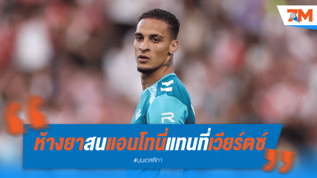 ห้างยาเล็ง "แอนโทนี่" เสริมทัพ! ลือแทน "เวียร์ตซ์" หากย้ายซบ ETH