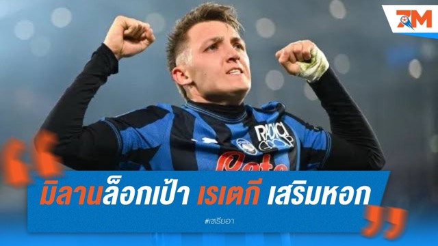 มิลานล็อกเป้า เรเตกี เสริมหอก ลุ้นปิดดีล 50 ล้านยูโร