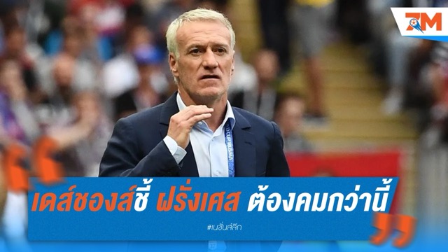 เดส์ชองส์ชี้ ฝรั่งเศส ไปได้ไกลกว่าอันดับ 3 หากคมกว่านี้