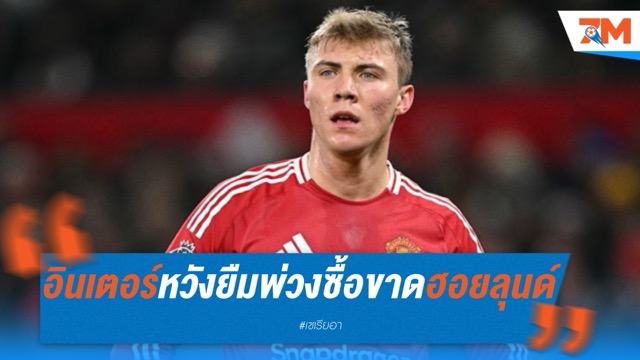 อินเตอร์ หวังรวบ "ฮอยลุนด์"! ยื่นยืมพ่วงซื้อขาดเสริมคมแดนหน้า