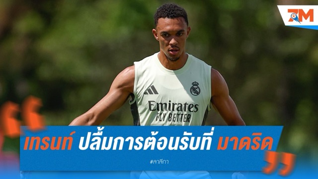 เทรนท์ ปลื้มการต้อนรับที่ เรอัล มาดริด รู้สึกเหมือนได้กลับบ้าน