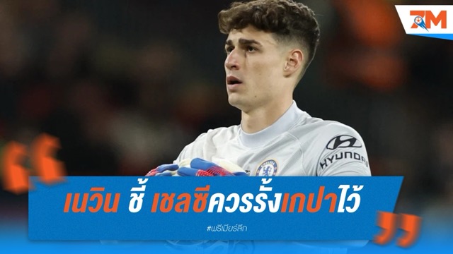 แพท เนวิน ชี้ เชลซีควรรั้งเกปาไว้ เผยเป็นคำตอบในด่านสุดท้าย