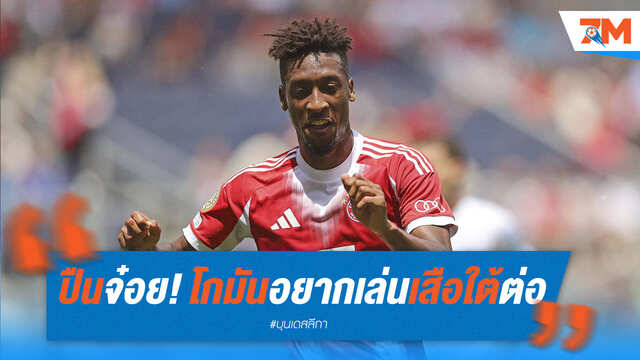 ปืนใหญ่ชวด! 'โกมัน' ย้ำชัดขอค้าแข้งกับบาเยิร์น