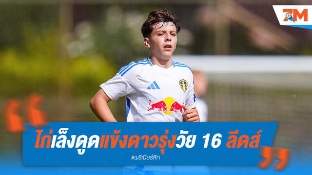 ไก่ติดใจดาวรุ่งลีดส์! เตรียมดูดแข้งวัย 16 อีกรายเข้าทีม