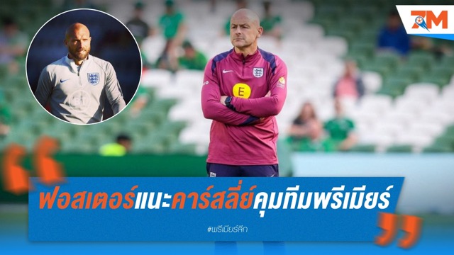 ฟอสเตอร์หนุนเต็มที่! ชี้ "คาร์สลี่ย์" เหมาะคุมทีมในพรีเมียร์ลีก