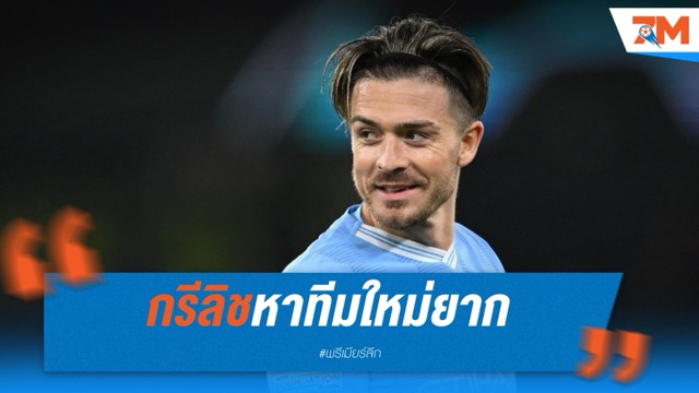 กรีลิชส่อแววหาทีมใหม่ยาก หากไม่ยอมลดค่าเหนื่อย