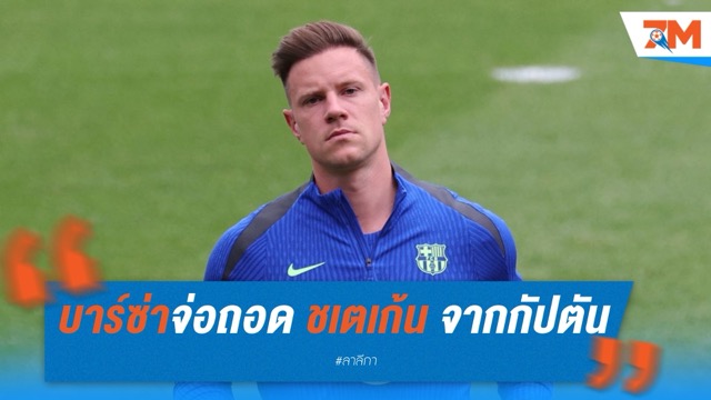 บาร์ซ่าจ่อถอด แทร์ ชเตเก้น จากกัปตัน หากยังรั้นอยู่กับทีม