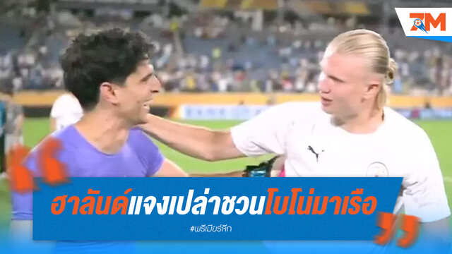 อ่านปากผิด! "ฮาลันด์" แจงเปล่าชวน "โบโน่" เฝ้าเสาเรือ