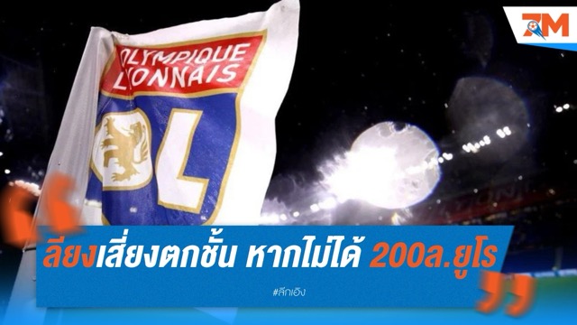 ลียงเสี่ยงตกชั้น หากไม่ได้ 200 ล้านยูโร ในซีซั่นหน้า
