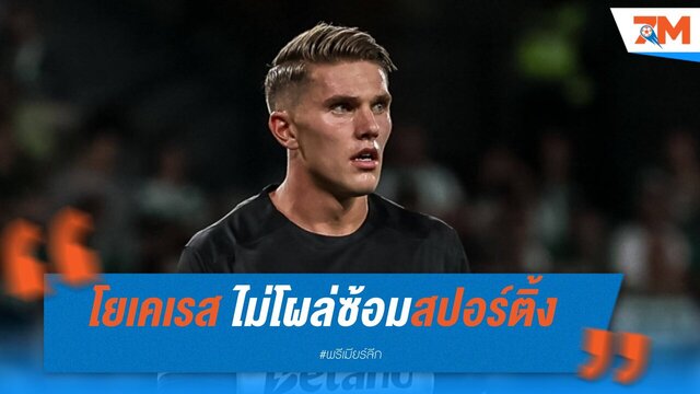 โยเคเรส ไม่โผล่ซ้อมสปอร์ติ้ง จุดกระแสซบปืนใหญ่