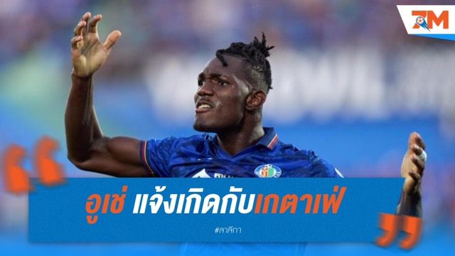 อูเช่ แจ้งเกิดกับเกตาเฟ่ หวังย้ายลุยพรีเมียร์ลีก