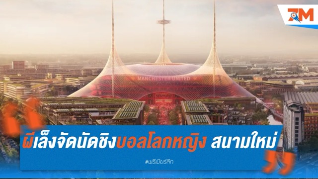 แมนยูเล็งจัดนัดชิงบอลโลกหญิง 2035 ที่สนามใหม่