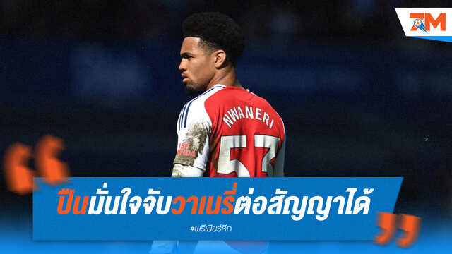 อาร์เซนอล มั่นใจรั้ง "อีธาน วาเนรี่" ต่อสัญญา แม้เจอคู่แข่งรุมตอม