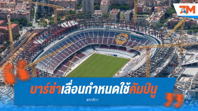 บาร์ซ่าเลื่อนใช้คัมป์นู! เหตุการก่อสร้างล่าช้ากว่ากำหนด